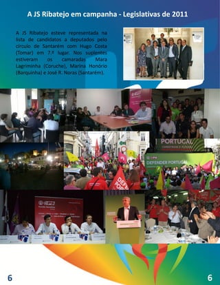 A JS Ribatejo em campanha - Legislativas de 2011

    A JS Ribatejo esteve representada na
    lista de candidatos a deputados pelo
    círculo de Santarém com Hugo Costa
    (Tomar) em 7.º lugar. Nos suplentes
    estiveram     os    camaradas      Mara
    Lagriminha (Coruche), Marina Honório
    (Barquinha) e José R. Noras (Santarém).




6                                                          6
 