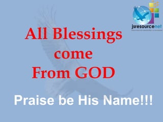 All Blessings
     come
  From GOD
Praise be His Name!!!
 