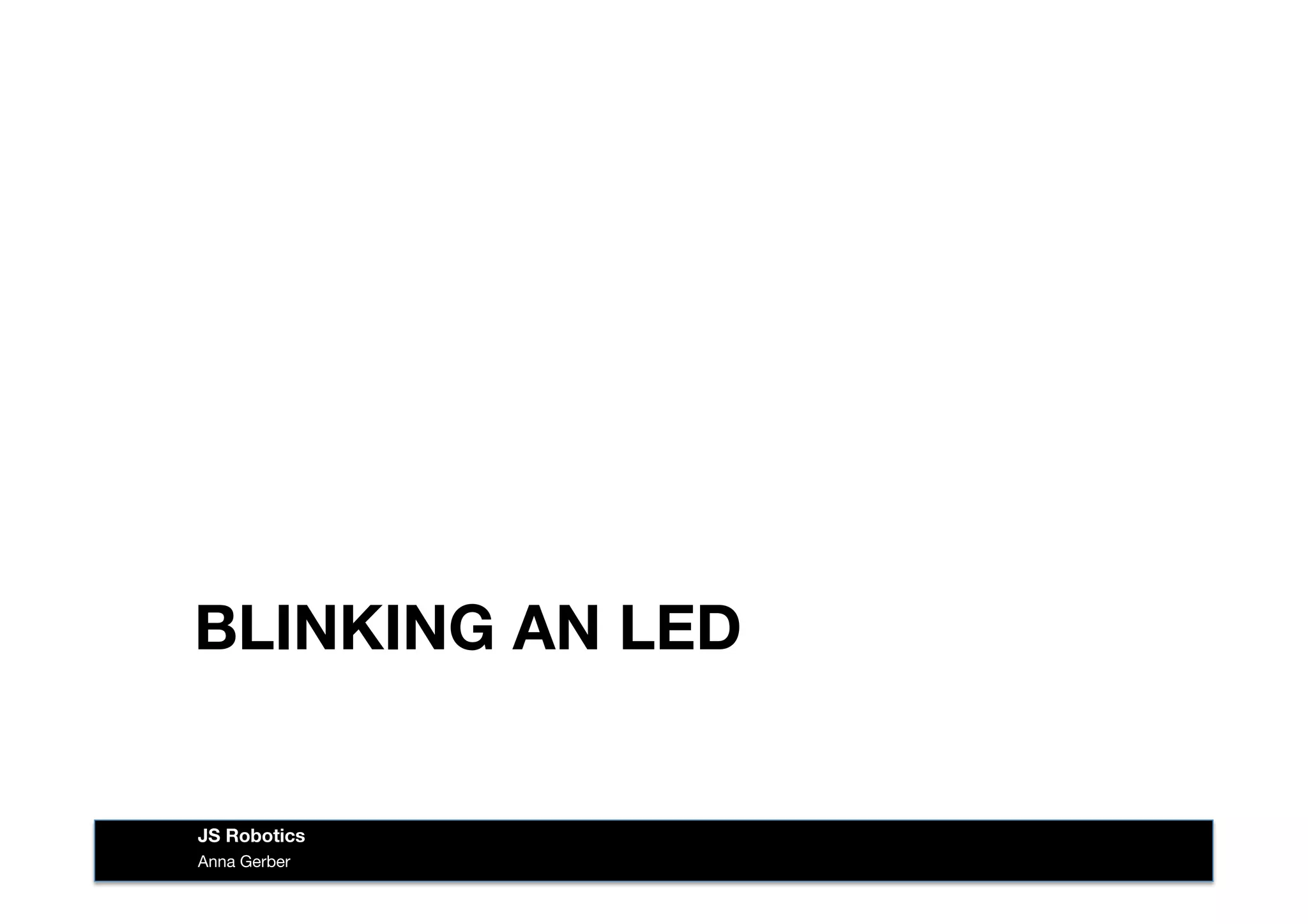 BLINKING AN LED
Anna Gerber
JS Robotics
 
