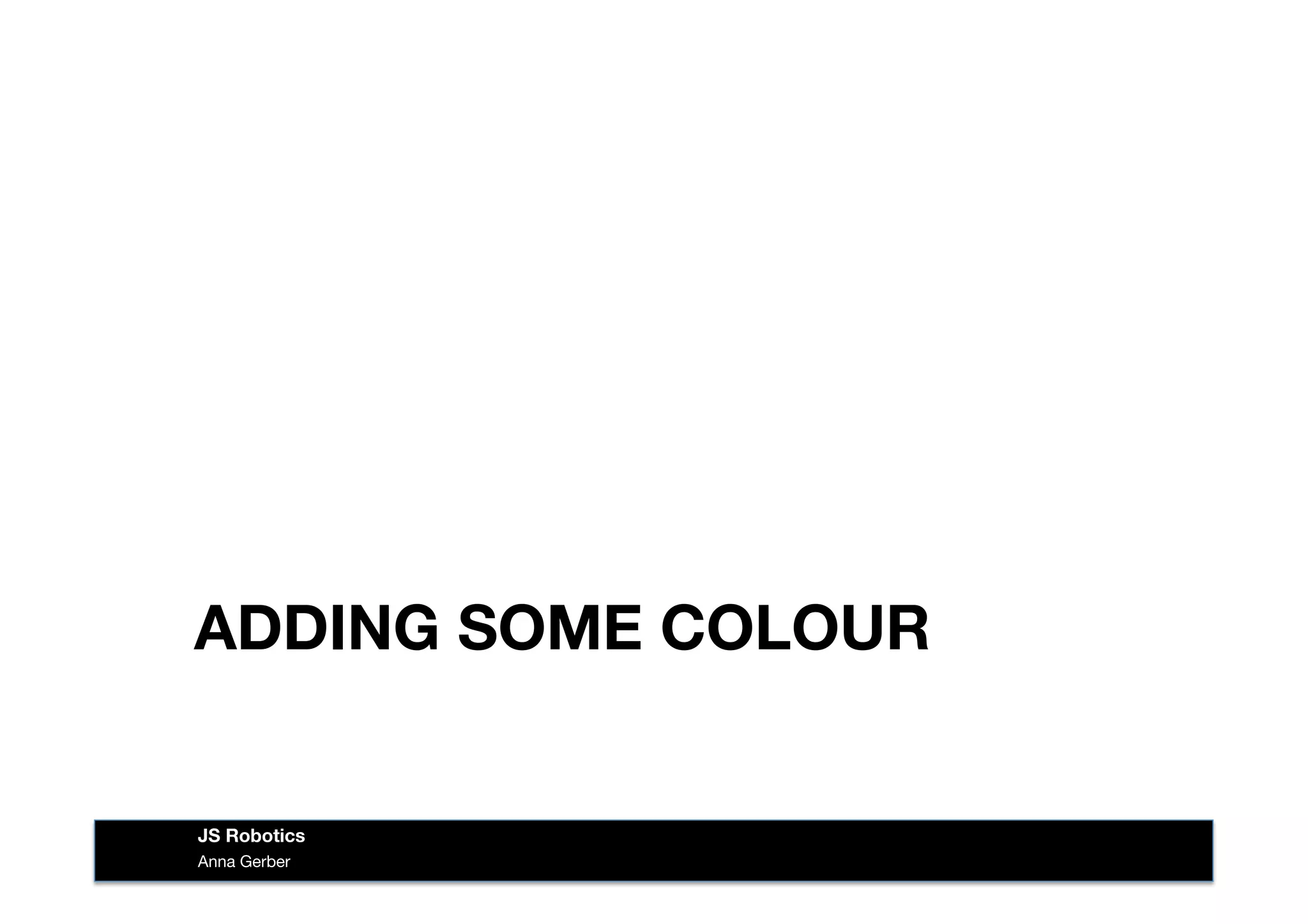 ADDING SOME COLOUR
Anna Gerber
JS Robotics
 