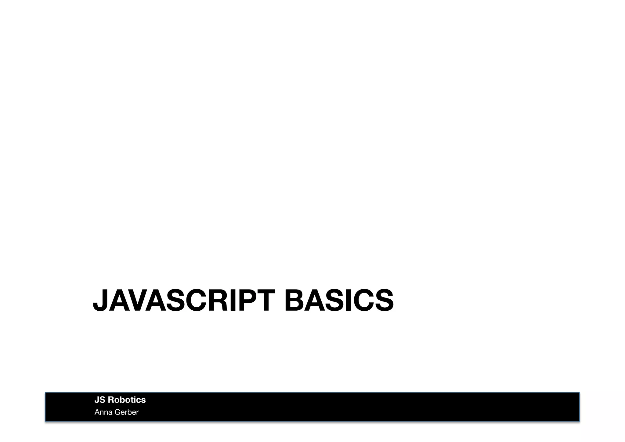 JAVASCRIPT BASICS
Anna Gerber
JS Robotics
 