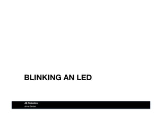 BLINKING AN LED
Anna Gerber
JS Robotics
 