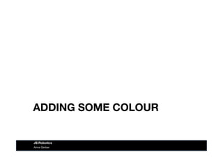 ADDING SOME COLOUR
Anna Gerber
JS Robotics
 