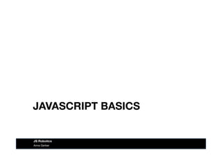 JAVASCRIPT BASICS
Anna Gerber
JS Robotics
 