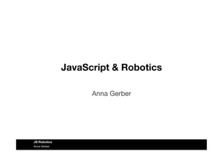 JavaScript & Robotics
Anna Gerber
Anna Gerber
JS Robotics
 
