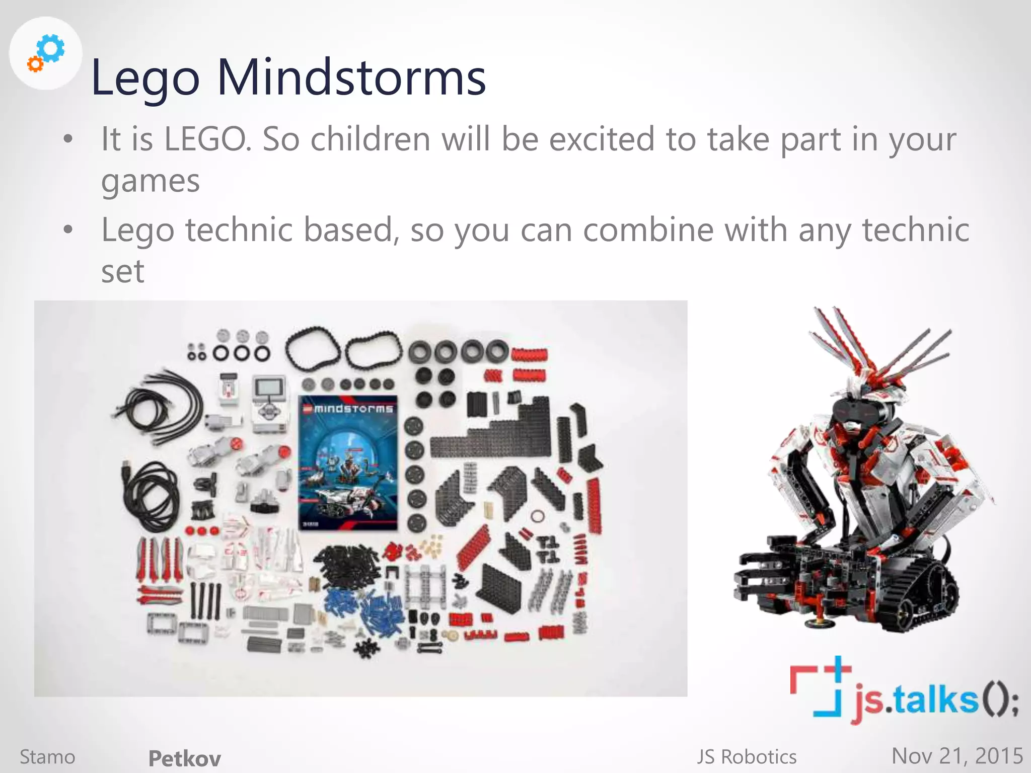 Nov 21, 2015 Lego Mindstorms • It is LEGO. So children will be excited to take part in your games • Lego technic based, so you can combine with any technic set Stamo Petkov JS Robotics 