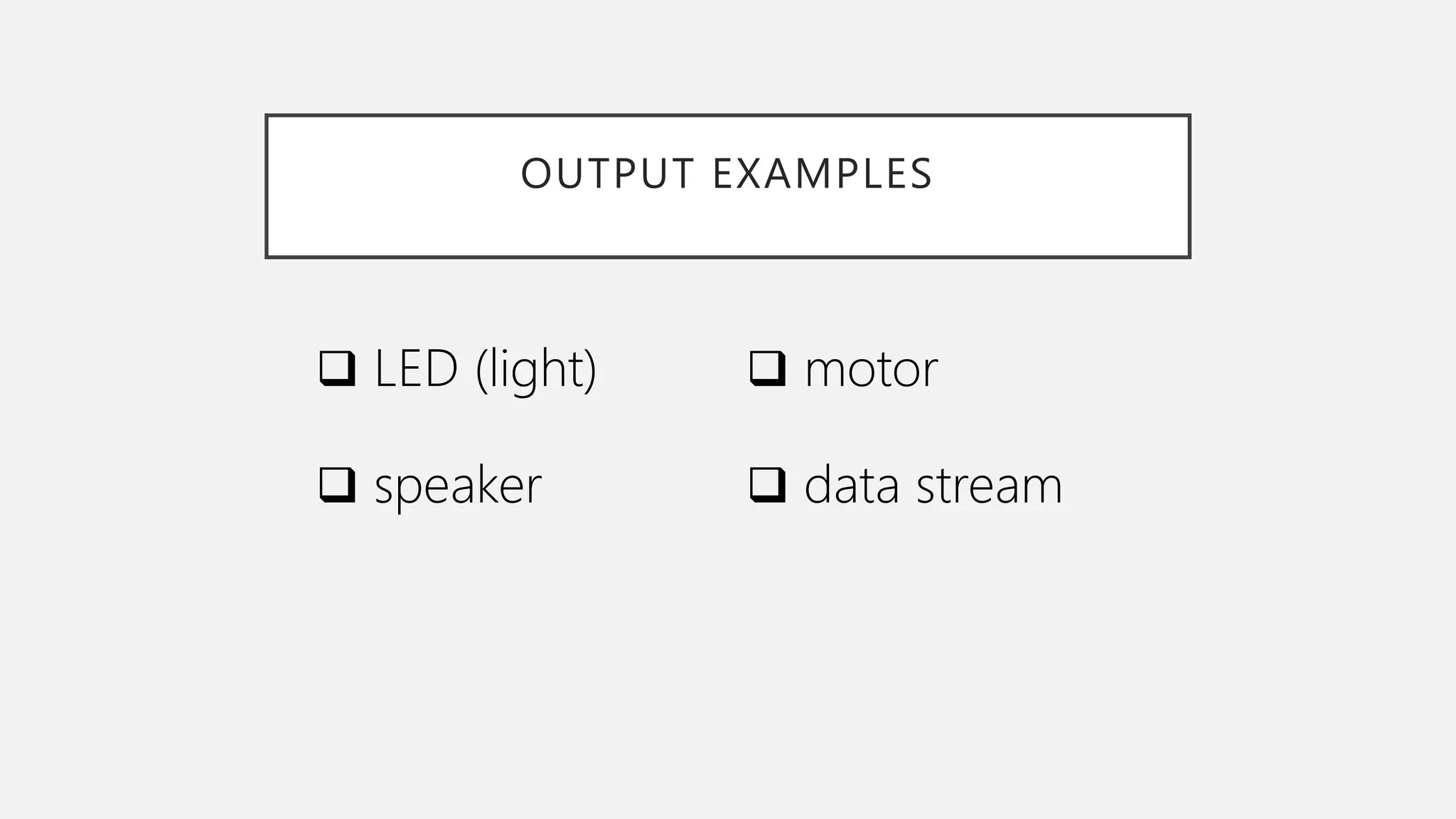 OUTPUT EXAMPLES  LED (light)  speaker  motor  data stream 