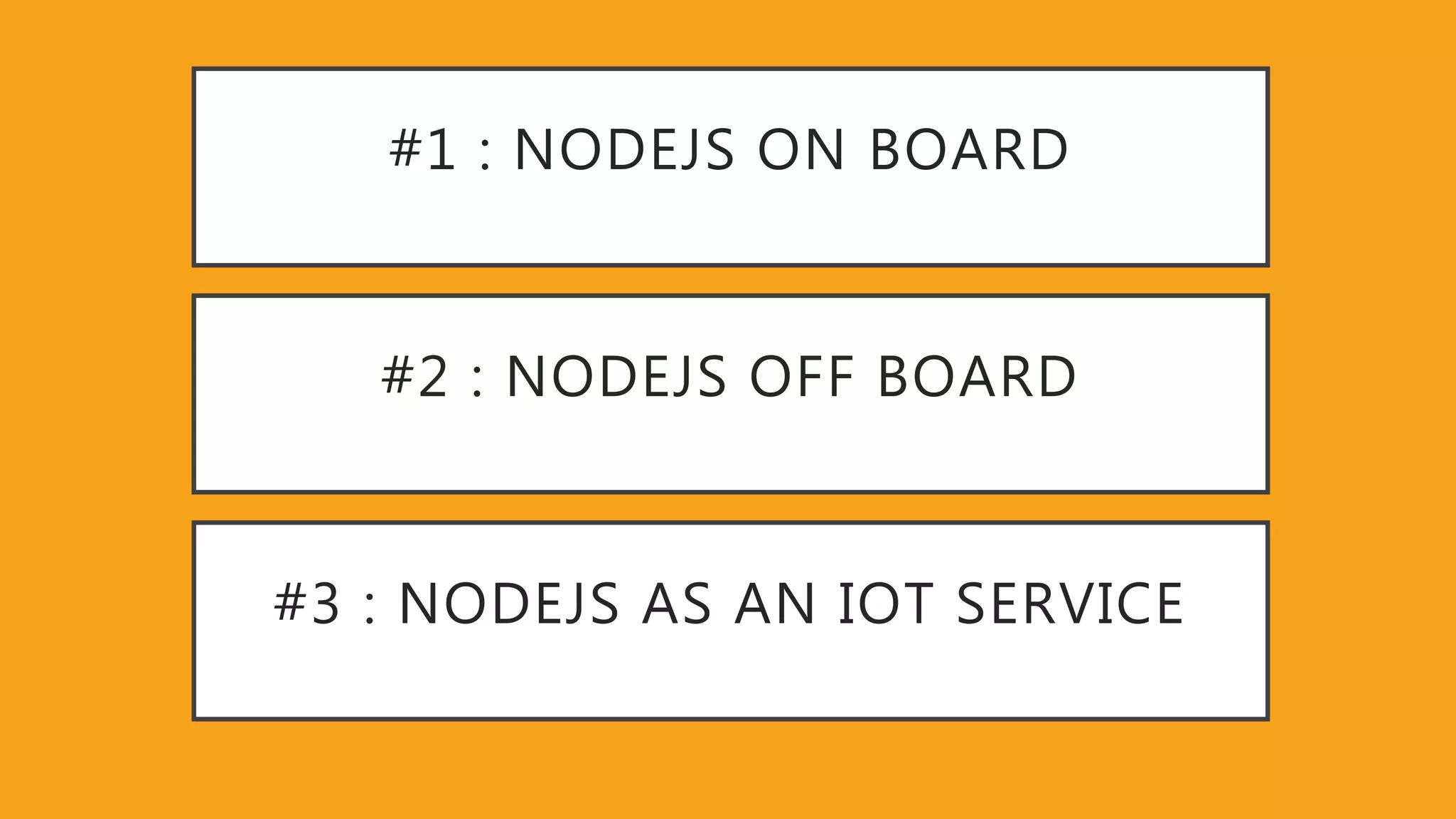 #1 : NODEJS ON BOARD #2 : NODEJS OFF BOARD #3 : NODEJS AS AN IOT SERVICE 