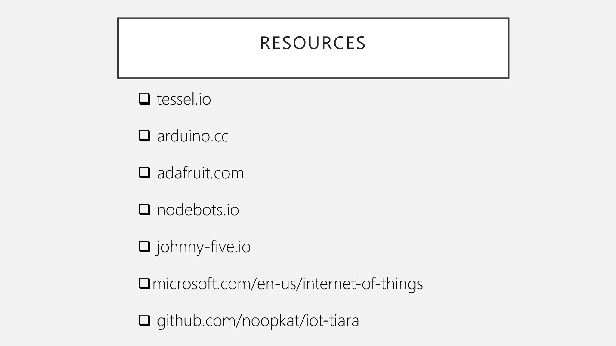 RESOURCES  tessel.io  arduino.cc  adafruit.com  nodebots.io  johnny-five.io microsoft.com/en-us/internet-of-things  github.com/noopkat/iot-tiara 