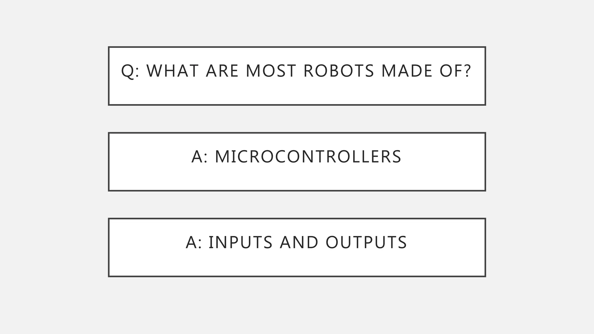 Q: WHAT ARE MOST ROBOTS MADE OF? A: MICROCONTROLLERS A: INPUTS AND OUTPUTS 