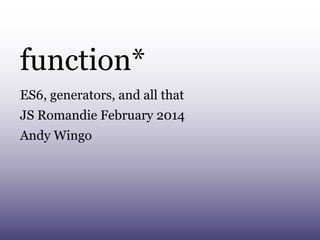 function*
ES6, generators, and all that
JS Romandie February 2014
Andy Wingo
 