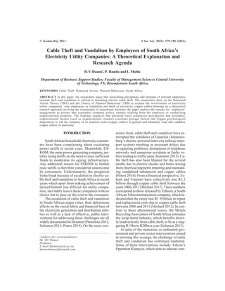 © Kamla-Raj 2014 J Soc Sci, 39(2): 179-190 (2014) 
Cable Theft and Vandalism by Employees of South Africa’s 
Electricity Utility Companies: A Theoretical Explanation and 
Research Agenda 
D. Y. Dzansi*, P. Rambe and L. Mathe 
Department of Business Support Studies; Faculty of Management Sciences Central University 
of Technology, FS; Bloemfontein South Africa 
KEYWORDS Cable Theft. Reasoned Action. Planned Behaviour. South Africa 
ABSTRACT In this paper, the researchers argue that unravelling perceptions and attitudes of relevant employees 
towards theft and vandalism is critical to stemming electric cable theft. The researchers draw on the Reasoned 
Action Theory (TRA) and the Theory of Planned Behaviour (TPB) to explain the involvement of electricity 
utility companies’ own employees in vandalism and theft of electricity copper cables.Drawing on a theoretical 
research approach involving the examination of mainstream literature, the paper explores the reasons for employees’ 
engagement in actions that contradict company policy, namely stealing from the employer or vandalizing 
organisational property. The findings suggests that personal traits (employee perceptions and attitudes), 
organizational factors (such as organizational climate) constitute presage factors that trigger psychological 
dispositions to rob the company of its material assets (copper cables) in general and ultimately steal and vandalise 
copper cables in particular. 
INTRODUCTION 
South African household electricity consum-ers 
have been complaining about escalating 
power tariffs in recent years. Meanwhile, ES-KOM, 
the main power generating company, jus-tifies 
rising tariffs on the need to raise sufficient 
funds to modernise its ageing infrastructure. 
Any additional reason for ESKOM to further 
raise tariffs is therefore considered unwelcome 
by consumers. Unfortunately, the prognosis 
looks bleak because of escalation in electric ca-ble 
theft and vandalism in South Africa in recent 
years which apart from making achievement of 
desired bottom line difficult for utility compa-nies, 
inevitably leaves these companies with no 
choice but to pass on the cost to the consumer. 
The escalation of cable theft and vandalism 
in South African major cities, their deleterious 
effects on the social fabric and financial base of 
the electricity generation and distribution utili-ties 
as well as a lack of effective, public inter-ventions 
for addressing these challenges are all 
widely documented in literature (Pretorious 2012; 
Solomon 2013; Peters 2014). On the socio-eco-nomic 
*Address for correspondence: 
Dr. DY Dzansi 
Professor 
E-mail:ddzansi@cut.ac.za, 
dennisdzansi@hotmail.com 
front, cable theft and vandalism have in-terrupted 
the schedules of Gautrain (Johannes-burg’s 
electric-powered inter-city railway trans-port 
system) resulting in incessant delays due 
to signaling problems, disruptions of telephone 
networks and numerous accidents at faulty ro-bots 
leading to traffic jams (Solomon 2013). Ca-ble 
theft has also been blamed for the several 
deaths due to electric shocks and burns arising 
from electrical engineers repairing and maintain-ing 
vandalised substations and copper cables 
(Peters 2014). From a financial perspective, Es-kom 
and Transnet have collectively lost R1.2 
billion through copper cable theft between the 
years 2006-2012 (Michael 2012). These numbers 
correspond to those released by Telkom, a South 
African Telecommunication company, which in-dicated 
that the entity lost R1.9 billion in repair 
and replacement costs due to copper cable theft 
between 2006 and 2011 (Michael 2012). In con-trast 
to these phenomenal losses, the Metals 
Recycling Association of South Africa estimates 
the scrap metal industry, which benefits direct-ly/ 
inadvertently from cable theft, to be at a stag-gering 
R15bn to R20bn a year (Solomon 2013). 
In spite of the numerous co-ordinated gov-ernment 
and private sector interventions aimed 
at arresting this scourge, the challenge of cable 
theft and vandalism has continued unabated. 
Some of these interventions include: Eskom’s 
Operation Khanyise, which aims to educate com- 
 