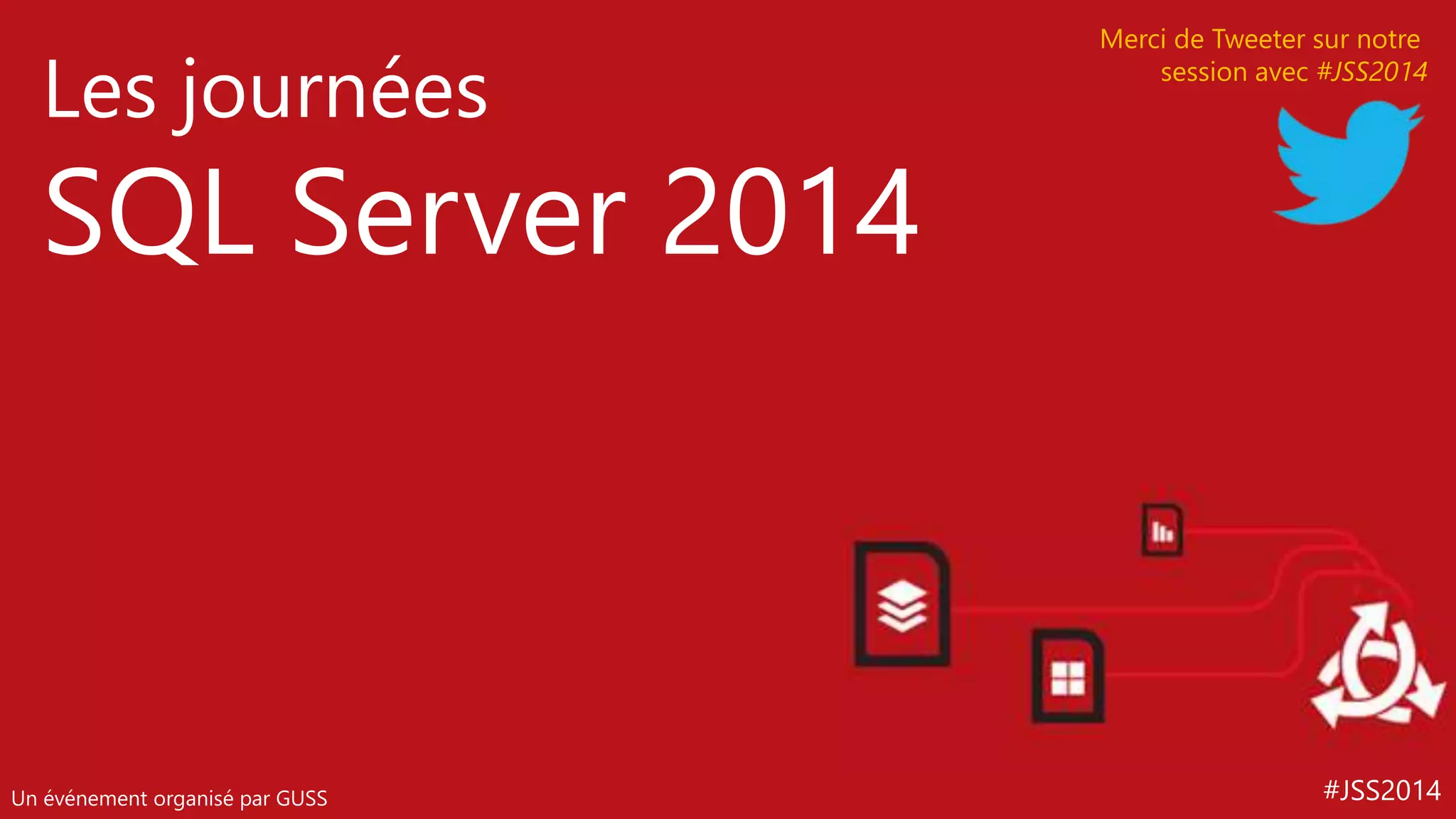 #JSS2014 
Les journées 
SQL Server 2014 
Un événement organisé par GUSS 
Merci de Tweeter sur notre 
session avec #JSS2014 
 