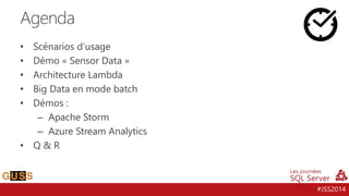 #JSS2014 
Agenda 
• Scénarios d’usage 
• Démo « Sensor Data » 
• Architecture Lambda 
• Big Data en mode batch 
• Démos : 
– Apache Storm 
– Azure Stream Analytics 
• Q & R 
 
