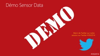 #JSS2014 
Démo Sensor Data 
Merci de Twitter sur notre 
session sur Twitter #JSS2014 
 