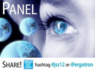 PANEL

SHARE!   hashtag #jss12 or @ergotron
 