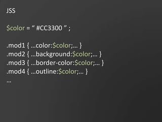 JSS$color = “ #CC3300 ” ;.mod1 { …color:$color;… }.mod2 { …background:$color;… }.mod3 { …border-color:$color;… }.mod4 { …outline:$color;… }…