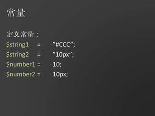 常量定义常量：$string1	=	”#CCC”;$string2	=	”10px”;$number1	=	10;$number2	=	10px;