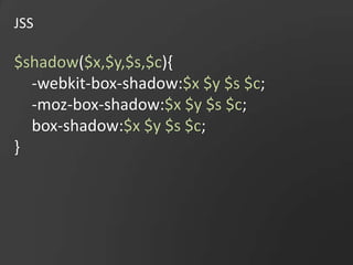 JSS$shadow($x,$y,$s,$c){-webkit-box-shadow:$x $y $s $c;-moz-box-shadow:$x $y $s $c;box-shadow:$x $y $s $c;}