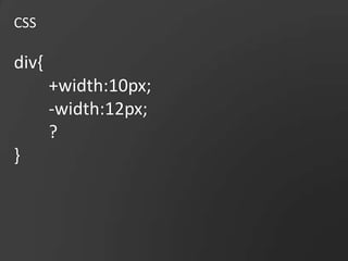 CSSdiv{+width:10px;-width:12px;?}