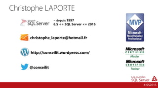 #JSS2015
Christophe LAPORTE
~ depuis 1997
6.5 <= SQL Server <= 2016
@conseilit
christophe_laporte@hotmail.fr
http://conseilit.wordpress.com/
 