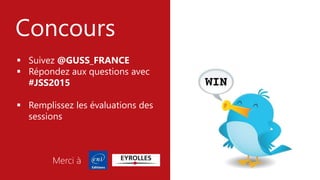 #JSS2015
Concours
 Suivez @GUSS_FRANCE
 Répondez aux questions avec
#JSS2015
 Remplissez les évaluations des
sessions
Merci à
 