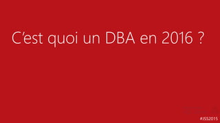 #JSS2015
C’est quoi un DBA en 2016 ?
 