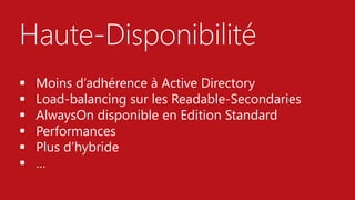 Haute-Disponibilité
 Moins d’adhérence à Active Directory
 Load-balancing sur les Readable-Secondaries
 AlwaysOn disponible en Edition Standard
 Performances
 Plus d’hybride
 …
 