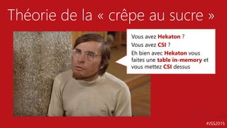#JSS2015
Théorie de la « crêpe au sucre »
Vous avez Hekaton ?
Vous avez CSI ?
Eh bien avec Hekaton vous
faites une table in-memory et
vous mettez CSI dessus
 