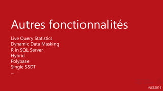 #JSS2015
Autres fonctionnalités
Live Query Statistics
Dynamic Data Masking
R in SQL Server
Hybrid
Polybase
Single SSDT
…
 