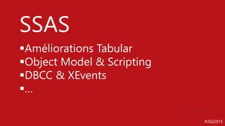 #JSS2015
SSAS
Améliorations Tabular
Object Model & Scripting
DBCC & XEvents
…
 