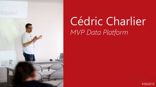 #JSS2015
Cédric Charlier
MVP Data Platform
 