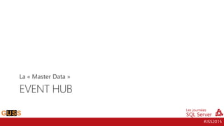 #JSS2015
EVENT HUB
La « Master Data »
 