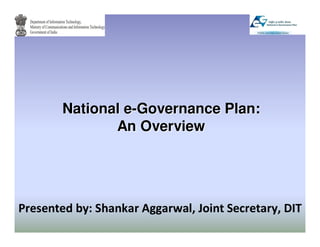 National e-Governance Plan:
               An Overview




Presented by: Shankar Aggarwal, Joint Secretary, DIT
 