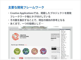 主要な開発フレームワーク
‣ Creative Applicationsでは、掲載したプロジェクトを開発
フレークワーク毎にタグ付けしている
‣ その数を集計することで、現在の傾向の参考となる
‣ あくまで、一つの指標として…

 