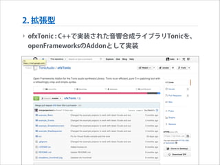 2. 拡張型
‣ ofxTonic : C++で実装された音響合成ライブラリTonicを、
openFrameworksのAddonとして実装

 
