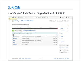 3. 内包型
‣ ofxSuperColliderServer : SuperColliderをoFに内包

 