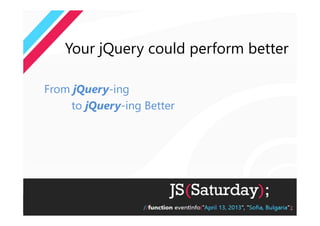 Your jQuery could perform better

From jQuery-ing
    to jQuery-ing Better
 