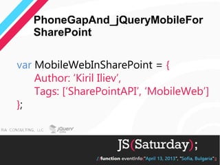 PhoneGapAnd_jQueryMobileFor
   SharePoint

var MobileWebInSharePoint = {
    Author: ‘Kiril Iliev’,
    Tags: [‘SharePointAPI’, ‘MobileWeb’]
};
 