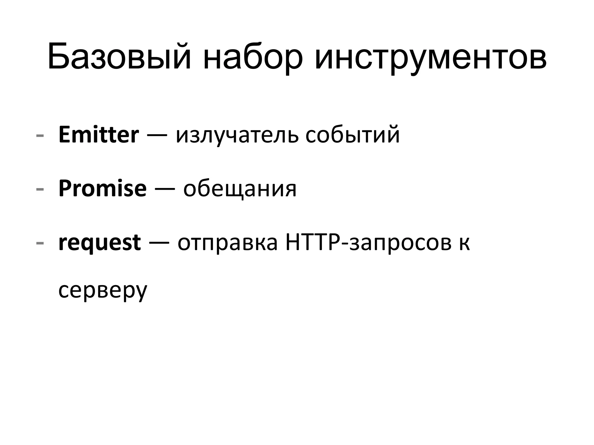 Базовый набор инструментов 
- Emitter — излучатель событий 
- Promise — обещания 
- request — отправка HTTP-запросов к 
серверу 
 