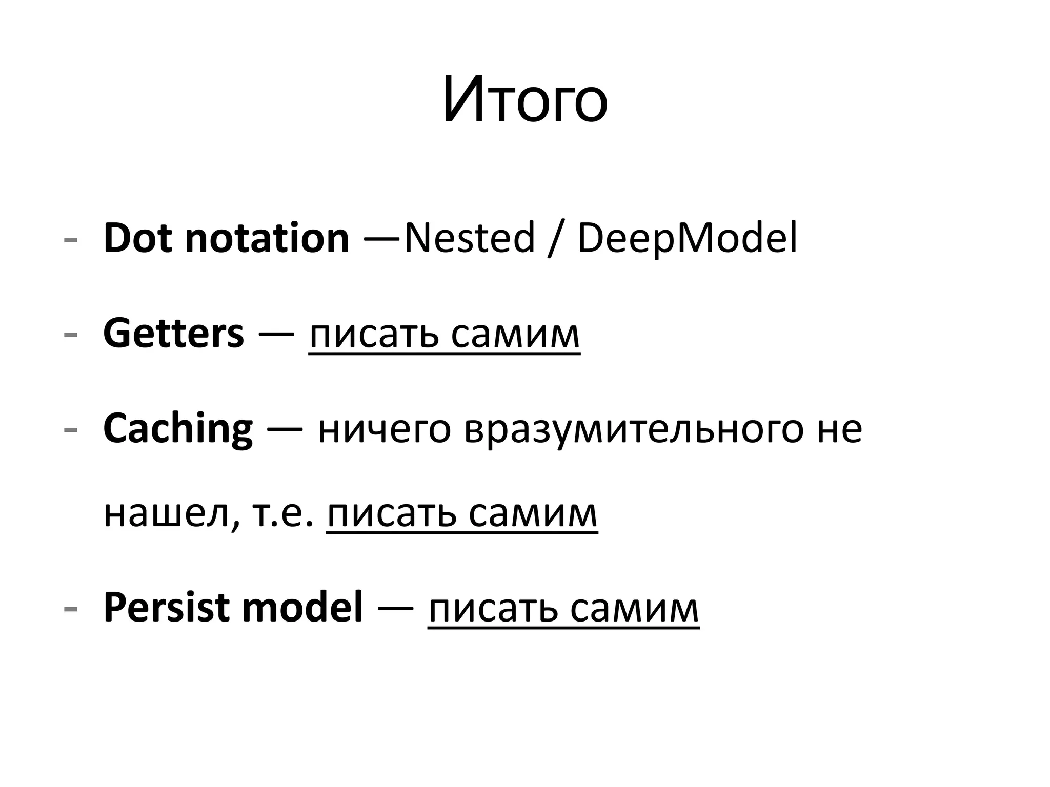 Итого 
- Dot notation —Nested / DeepModel 
- Getters — писать самим 
- Сaching — ничего вразумительного не 
нашел, т.е. писать самим 
- Persist model — писать самим 
 