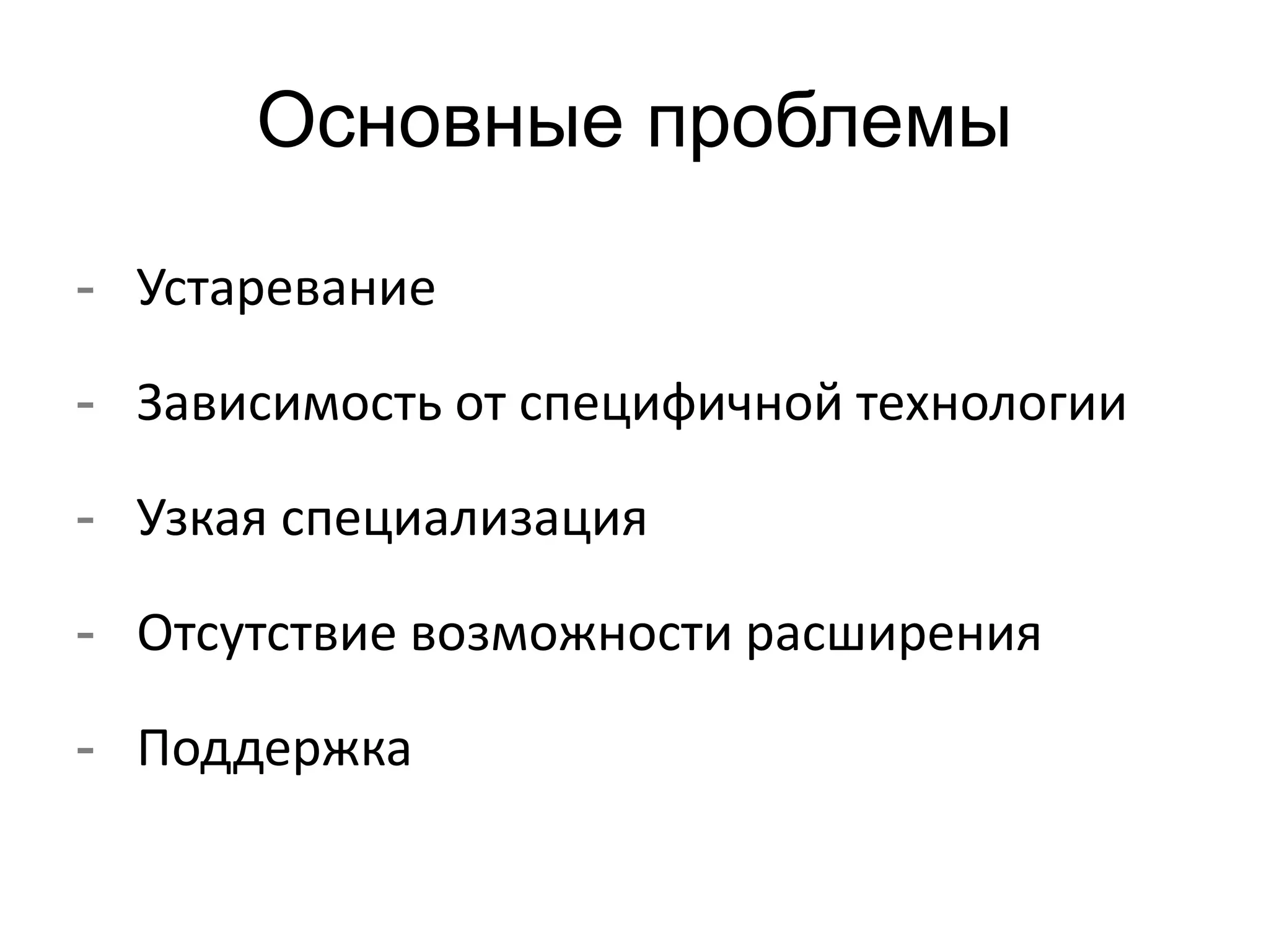 Основные проблемы 
- Устаревание 
- Зависимость от специфичной технологии 
- Узкая специализация 
- Отсутствие возможности расширения 
- Поддержка 
 