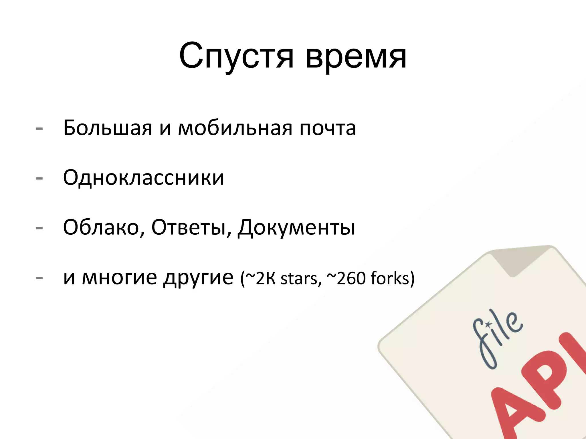 Спустя время 
- Большая и мобильная почта 
- Одноклассники 
- Облако, Ответы, Документы 
- и многие другие (~2К stars, ~260 forks) 
 