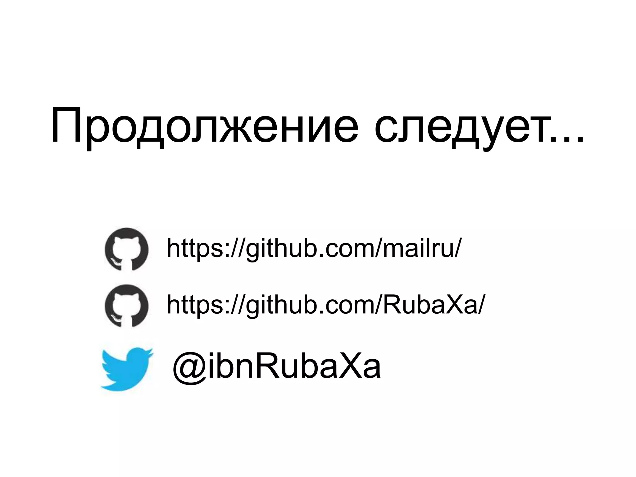 Продолжение следует... 
https://github.com/mailru/ 
https://github.com/RubaXa/ 
@ibnRubaXa 

