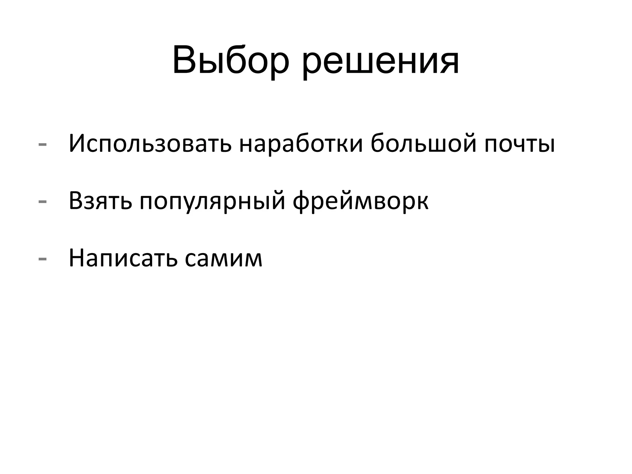 Выбор решения 
- Использовать наработки большой почты 
- Взять популярный фреймворк 
- Написать самим 
 