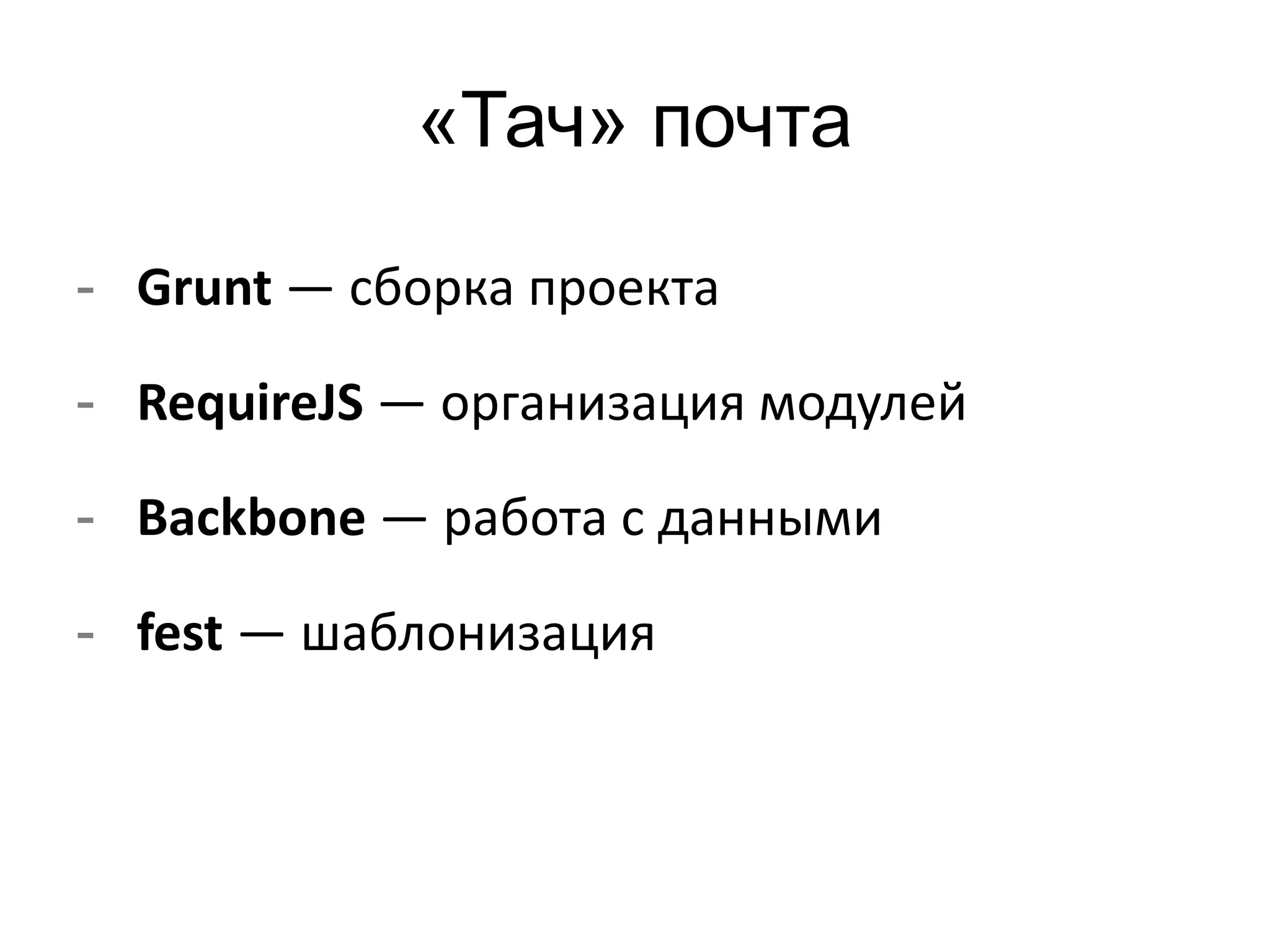 «Тач» почта 
- Grunt — сборка проекта 
- RequireJS — организация модулей 
- Backbone — работа с данными 
- fest — шаблонизация 
 