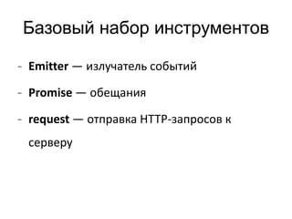 Базовый набор инструментов 
- Emitter — излучатель событий 
- Promise — обещания 
- request — отправка HTTP-запросов к 
серверу 
 