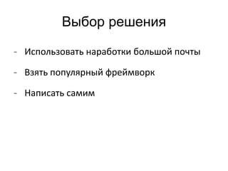 Выбор решения 
- Использовать наработки большой почты 
- Взять популярный фреймворк 
- Написать самим 
 