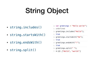 String Object
• string.includes() 

• string.startsWith() 

• string.endsWith() 

• string.split()
 
