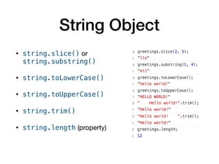 String Object
• string.slice() or 
string.substring()

• string.toLowerCase() 

• string.toUpperCase() 

• string.trim() 

• string.length (property)
 